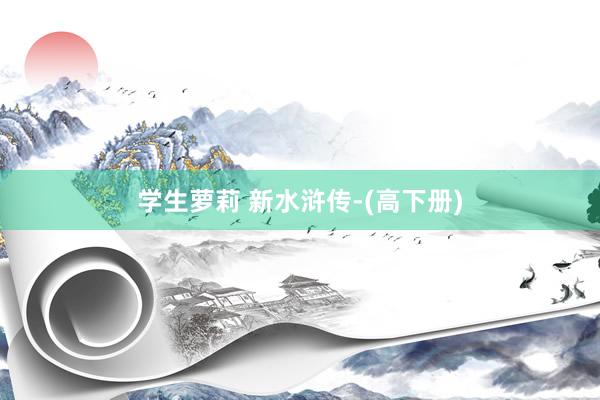 学生萝莉 新水浒传-(高下册)