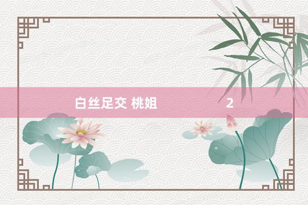 白丝足交 桃姐                   2