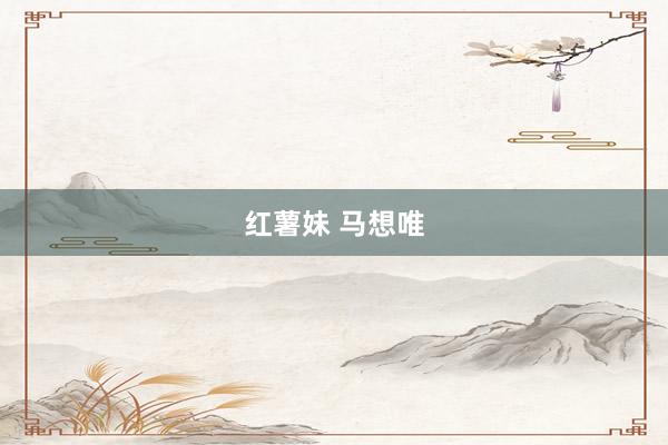 红薯妹 马想唯
