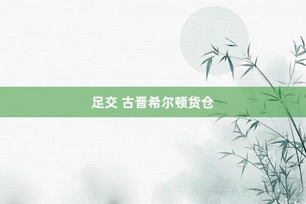 足交 古晋希尔顿货仓