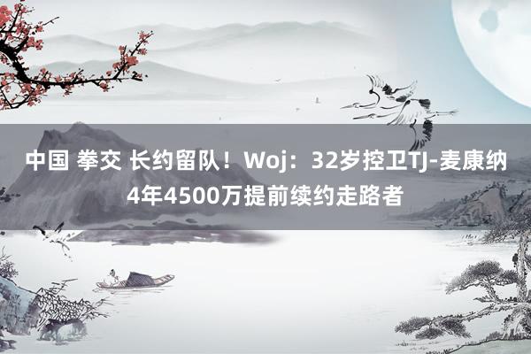 中国 拳交 长约留队！Woj：32岁控卫TJ-麦康纳4年4500万提前续约走路者
