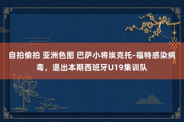 自拍偷拍 亚洲色图 巴萨小将埃克托-福特感染病毒，退出本期西班牙U19集训队