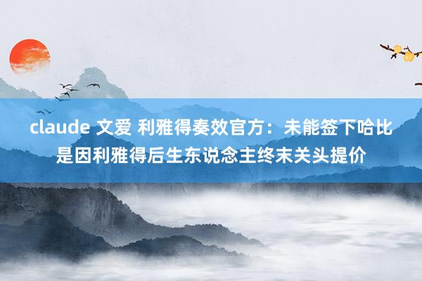 claude 文爱 利雅得奏效官方：未能签下哈比是因利雅得后生东说念主终末关头提价