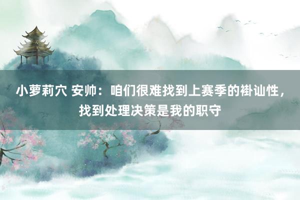 小萝莉穴 安帅：咱们很难找到上赛季的褂讪性，找到处理决策是我的职守