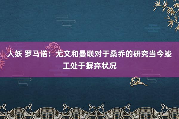 人妖 罗马诺：尤文和曼联对于桑乔的研究当今竣工处于摒弃状况