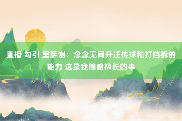 直播 勾引 里萨谢：念念无间升迁传球和打挡拆的能力 这是我简略擅长的事
