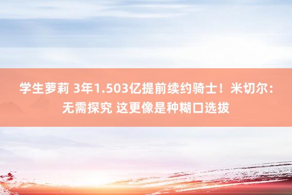 学生萝莉 3年1.503亿提前续约骑士！米切尔：无需探究 这更像是种糊口选拔