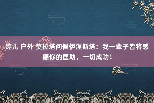 婷儿 户外 莫拉塔问候伊涅斯塔：我一辈子皆将感德你的匡助，一切成功！