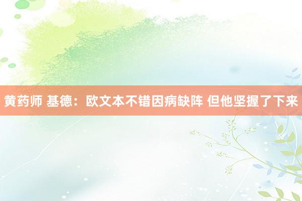 黄药师 基德：欧文本不错因病缺阵 但他坚握了下来