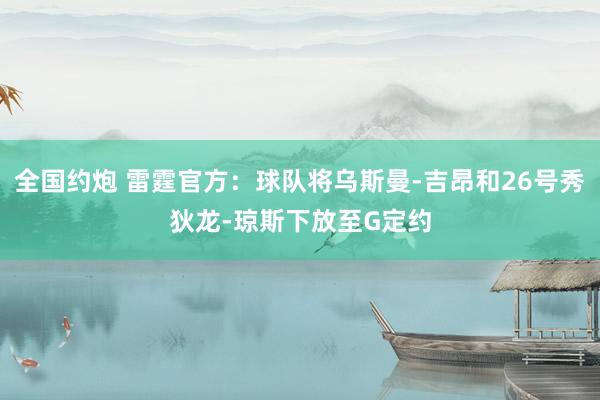 全国约炮 雷霆官方：球队将乌斯曼-吉昂和26号秀狄龙-琼斯下放至G定约