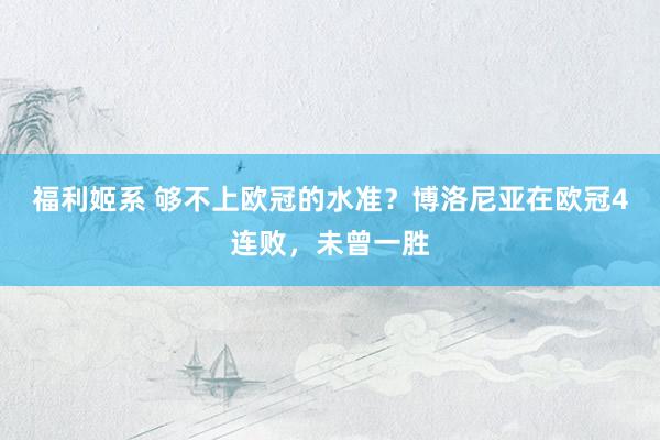 福利姬系 够不上欧冠的水准？博洛尼亚在欧冠4连败，未曾一胜