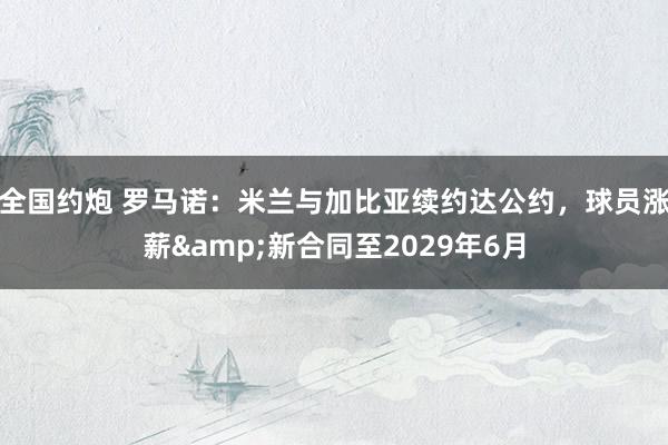 全国约炮 罗马诺：米兰与加比亚续约达公约，球员涨薪&新合同至2029年6月