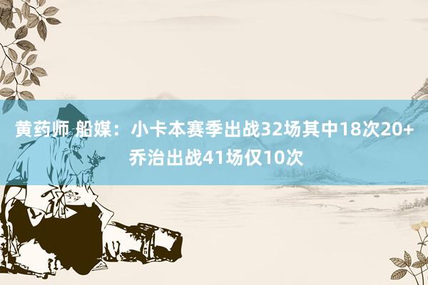 黄药师 船媒：小卡本赛季出战32场其中18次20+ 乔治出战41场仅10次